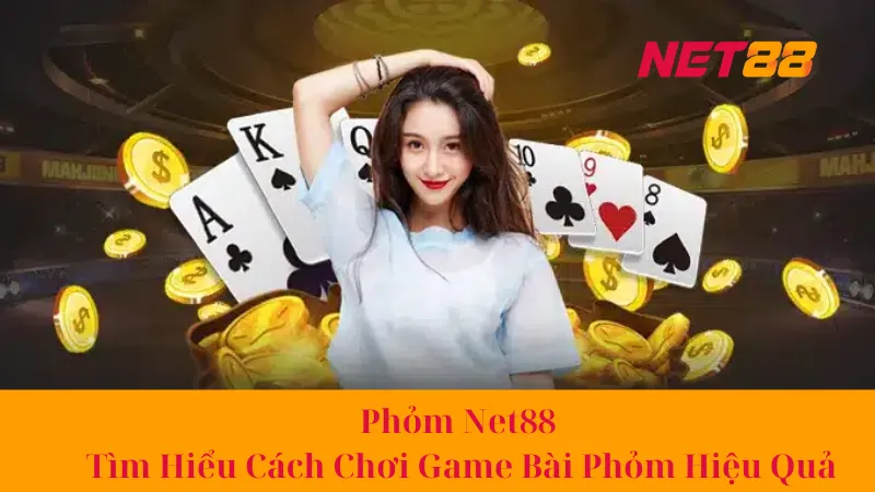 Phỏm Net88 - Tìm Hiểu Cách Chơi Game Bài Phỏm Hiệu Quả