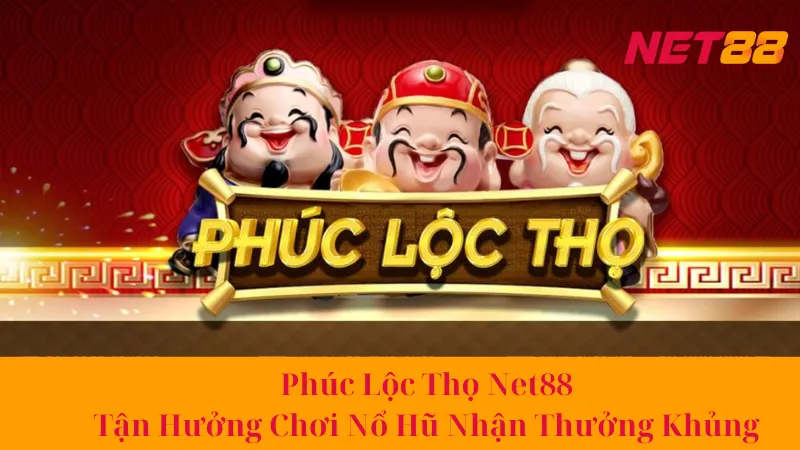 Phúc Lộc Thọ Net88 - Tận Hưởng Chơi Nổ Hũ Nhận Thưởng Khủng