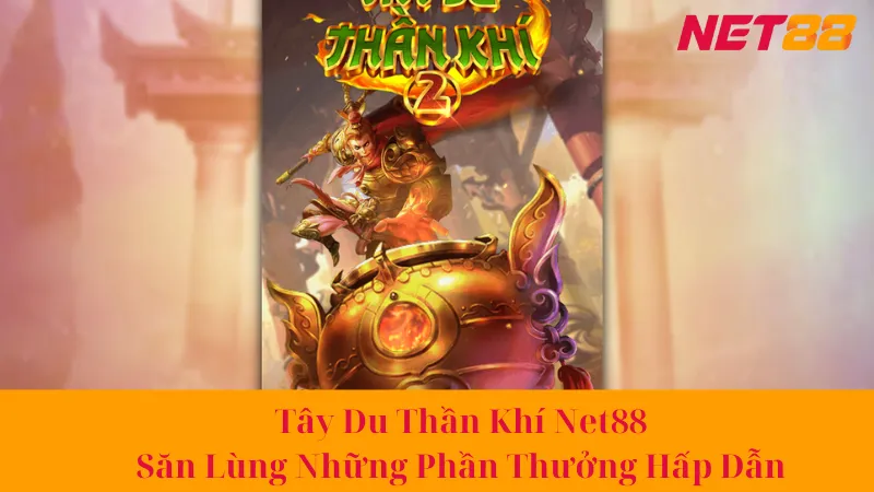 Tây Du Thần Khí Net88 - Săn Lùng Những Phần Thưởng Hấp Dẫn 1 Tây Du Thần Khí Net88 - Săn Lùng Những Phần Thưởng Hấp Dẫn