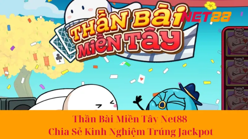 Thần Bài Miền Tây Net88 - Chia Sẻ Kinh Nghiệm Trúng Jackpot 1 Thần Bài Miền Tây Net88 - Chia Sẻ Kinh Nghiệm Trúng Jackpot
